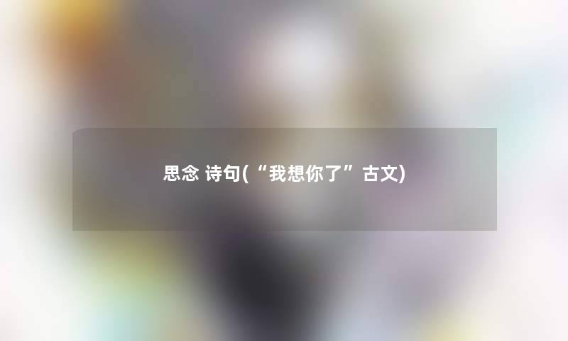 思念 诗句(“我想你了”古文) 思念 诗句(“我想你了”古文)