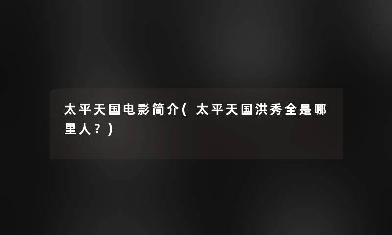 太平天国电影简介(太平天国洪秀全是哪里人?) 太平天国电影简介(太平天国洪秀全是哪里人?)