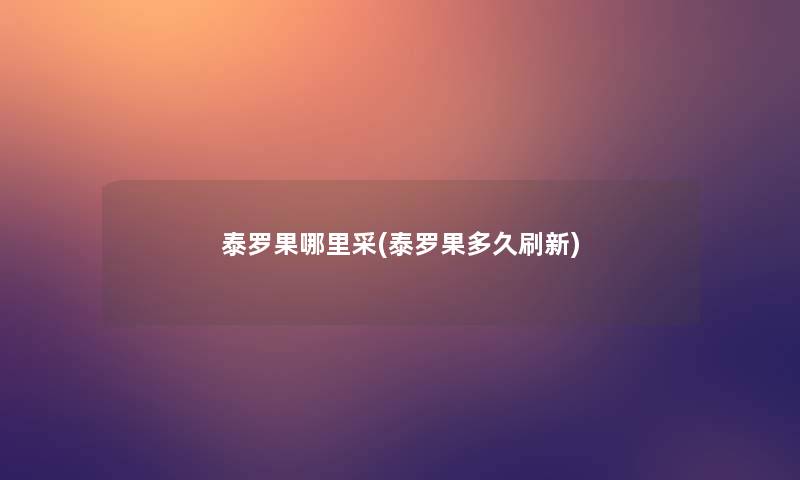 泰罗果哪里采(泰罗果多久刷新) 泰罗果哪里采(泰罗果多久刷新)