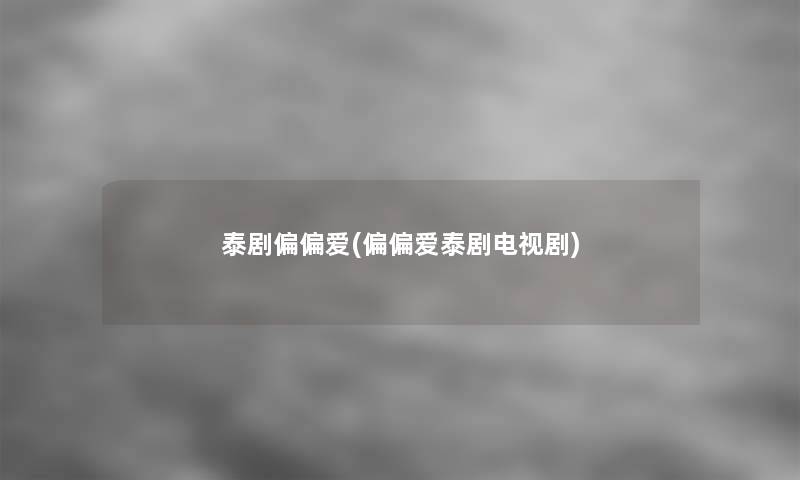 泰剧偏偏爱(偏偏爱泰剧电视剧) 泰剧偏偏爱(偏偏爱泰剧电视剧)