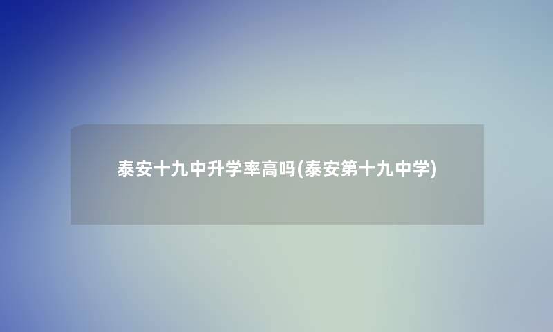 泰安十九中升学率高吗(泰安第十九中学) 泰安十九中升学率高吗(泰安第十九中学)