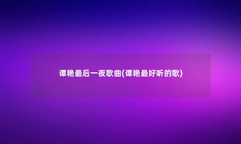 谭艳这里要说一夜歌曲(谭艳好听的歌) 谭艳这里要说一夜歌曲(谭艳好听的歌)