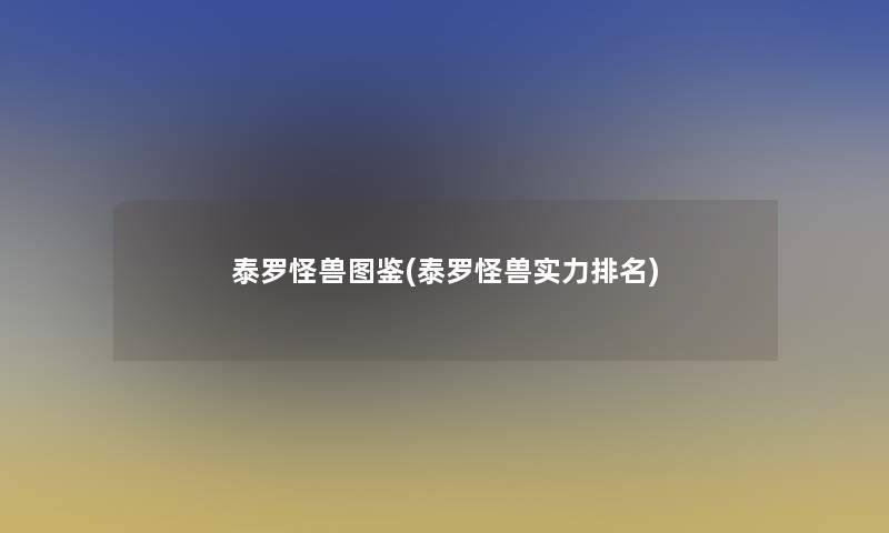 泰罗怪兽讲解(泰罗怪兽实力推荐) 泰罗怪兽讲解(泰罗怪兽实力推荐)