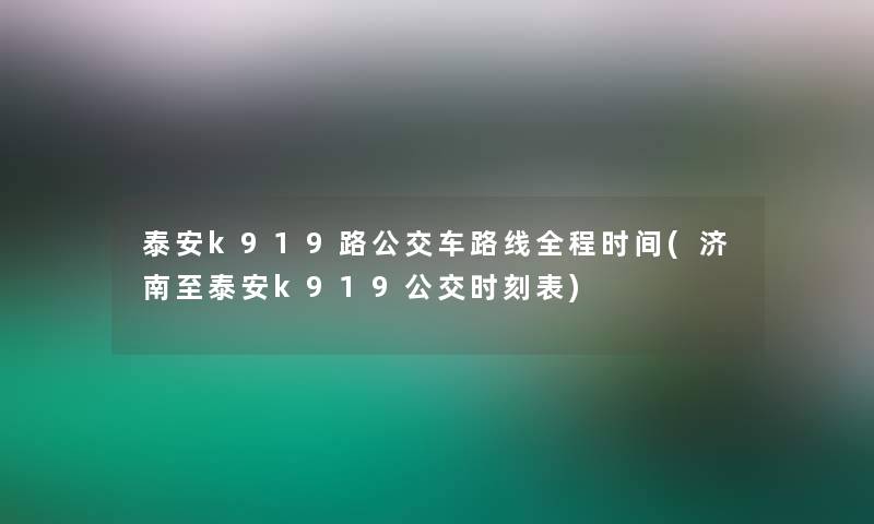 泰安k919路公交车路线全程时间(济南至泰安k919公交时刻表) 泰安k919路公交车路线全程时间(济南至泰安k919公交时刻表)