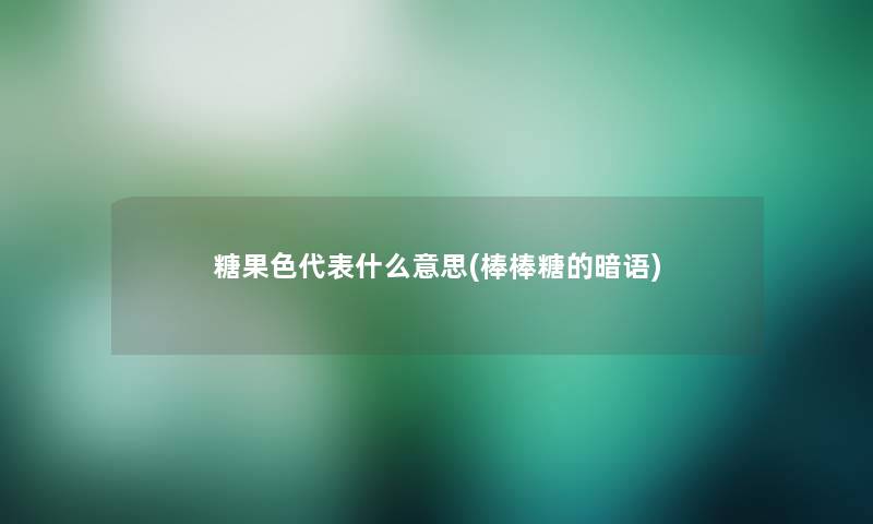 糖果色代表什么意思(棒棒糖的暗语) 糖果色代表什么意思(棒棒糖的暗语)
