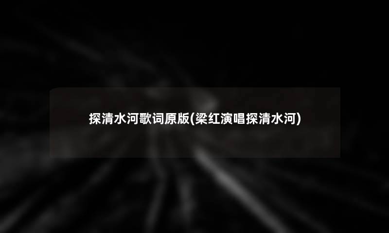 探清水河歌词原(梁红演唱探清水河) 探清水河歌词原(梁红演唱探清水河)