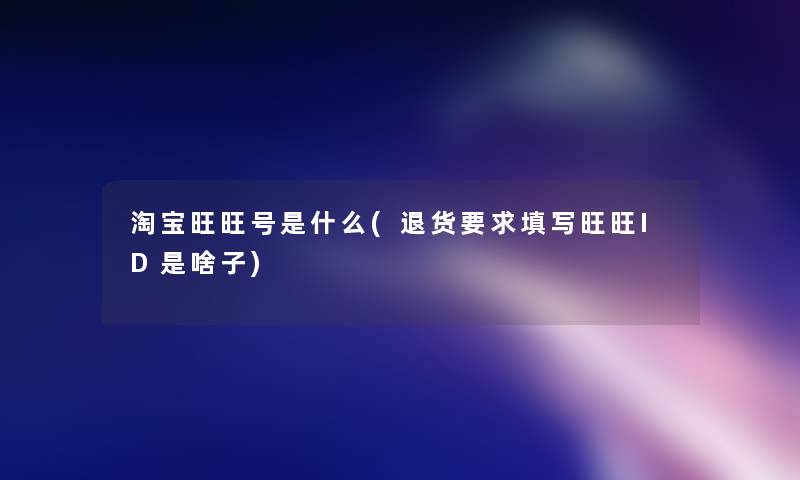 淘宝旺旺号是什么(退货要求填写旺旺ID是啥子) 淘宝旺旺号是什么(退货要求填写旺旺ID是啥子)