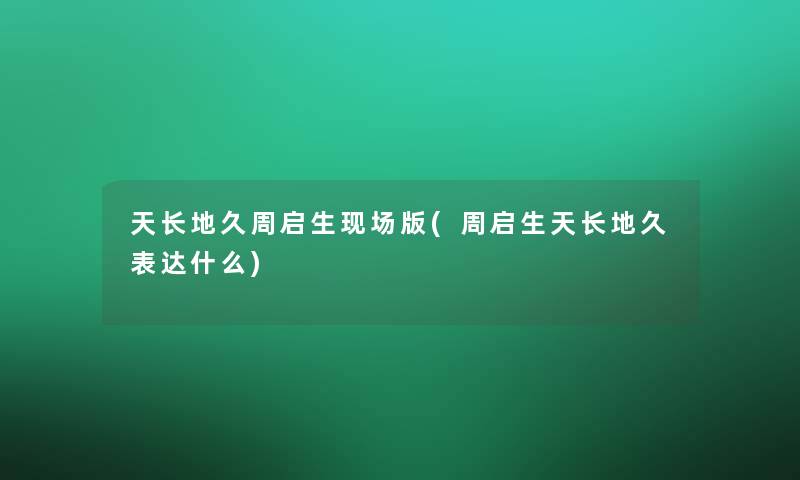 天长地久周启生现场版(周启生天长地久表达什么) 天长地久周启生现场版(周启生天长地久表达什么)