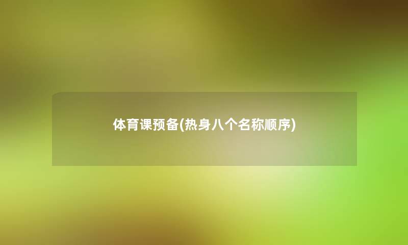 体育课预备(热身八个名称顺序) 体育课预备(热身八个名称顺序)
