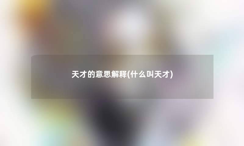 天才的意思解释(什么叫天才) 天才的意思解释(什么叫天才)