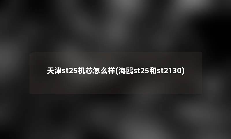 天津st25机芯怎么样(海鸥st25和st2130) 天津st25机芯怎么样(海鸥st25和st2130)