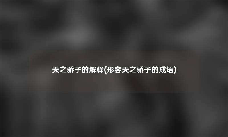 天之骄子的解释(形容天之骄子的成语) 天之骄子的解释(形容天之骄子的成语)