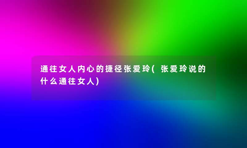 通往女人内心的捷径张爱玲(张爱玲说的什么通往女人) 通往女人内心的捷径张爱玲(张爱玲说的什么通往女人)