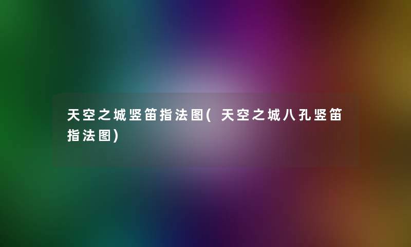 天空之城竖笛指法图(天空之城八孔竖笛指法图) 天空之城竖笛指法图(天空之城八孔竖笛指法图)