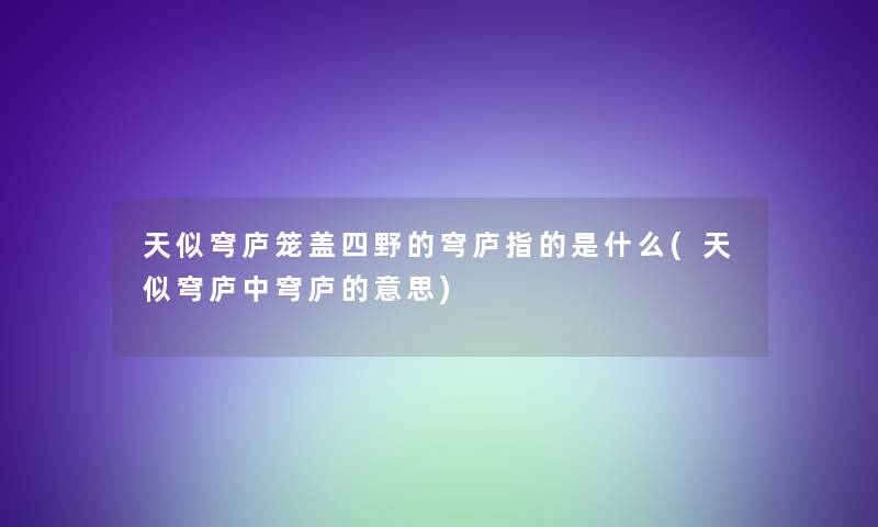 天似穹庐笼盖四野的穹庐指的是什么(天似穹庐中穹庐的意思) 天似穹庐笼盖四野的穹庐指的是什么(天似穹庐中穹庐的意思)