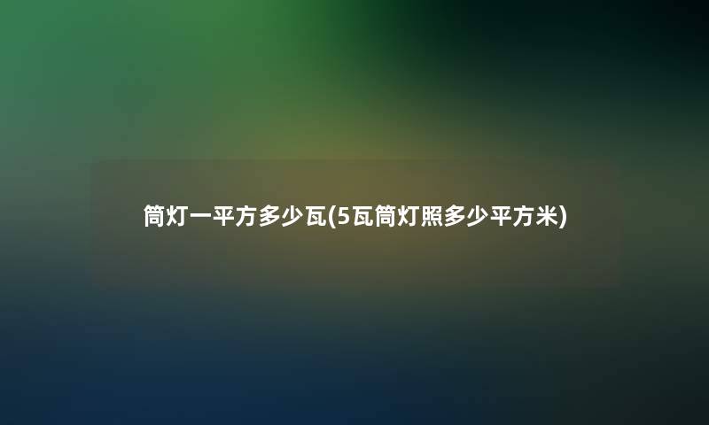 筒灯一平方多少瓦(5瓦筒灯照多少平方米) 筒灯一平方多少瓦(5瓦筒灯照多少平方米)