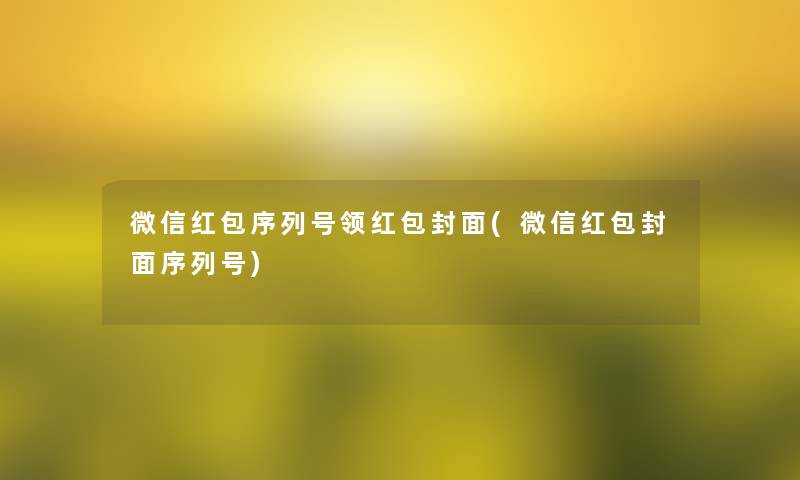 微信红包序列号领红包封面(微信红包封面序列号) 微信红包序列号领红包封面(微信红包封面序列号)