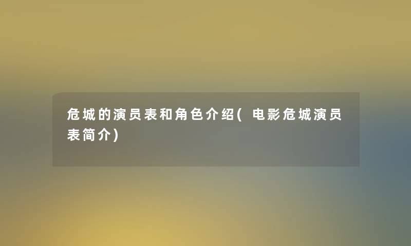 危城的演员表和角色介绍(电影危城演员表简介) 危城的演员表和角色介绍(电影危城演员表简介)