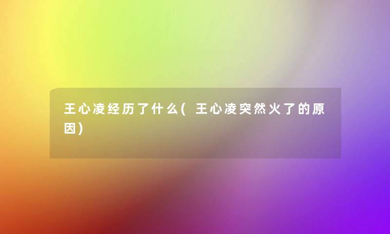 王心凌经历了什么(王心凌突然火了的原因) 王心凌经历了什么(王心凌突然火了的原因)