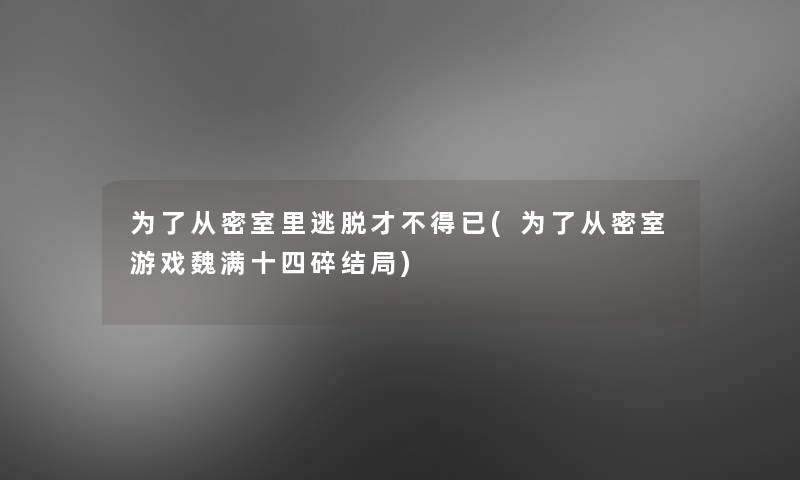 为了从密室里逃脱才不得已(为了从密室游戏魏满十四碎结局) 为了从密室里逃脱才不得已(为了从密室游戏魏满十四碎结局)