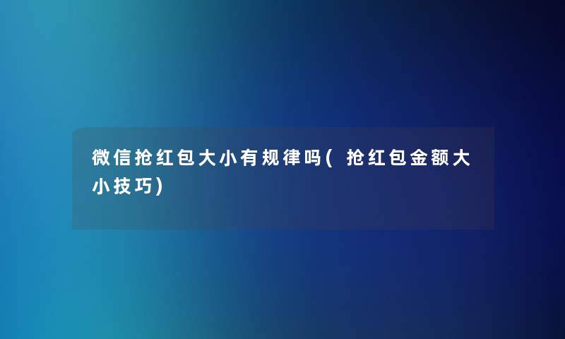 微信抢红包大小有规律吗(抢红包金额大小技巧) 微信抢红包大小有规律吗(抢红包金额大小技巧)