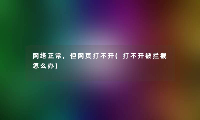 网络正常,但网页打不开(打不开被拦截怎么办) 网络正常,但网页打不开(打不开被拦截怎么办)