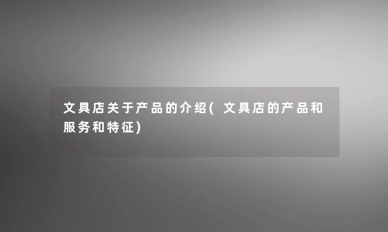 文具店关于的介绍(文具店的和服务和特征) 文具店关于的介绍(文具店的和服务和特征)