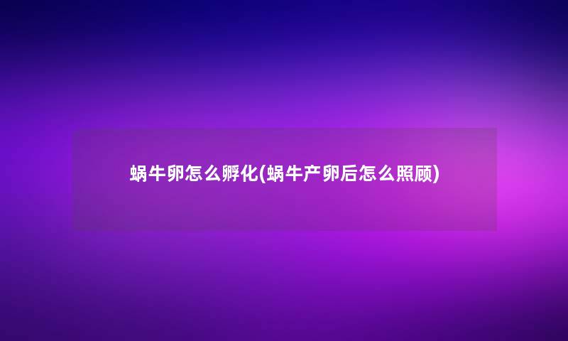 蜗牛卵怎么孵化(蜗牛产卵后怎么照顾) 蜗牛卵怎么孵化(蜗牛产卵后怎么照顾)
