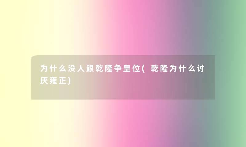 为什么没人跟乾隆争皇位(乾隆为什么讨厌雍正)