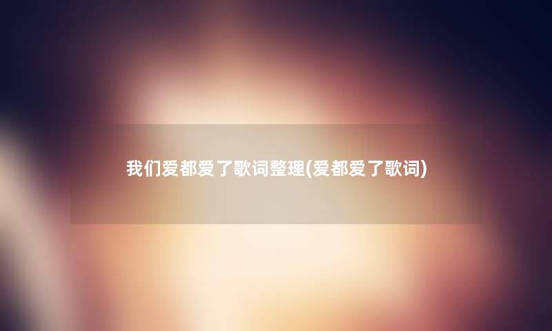 爱都爱了歌词整理(爱都爱了歌词) 爱都爱了歌词整理(爱都爱了歌词)