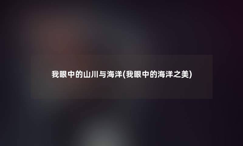 我眼中的山川与海洋(我眼中的海洋之美) 我眼中的山川与海洋(我眼中的海洋之美)