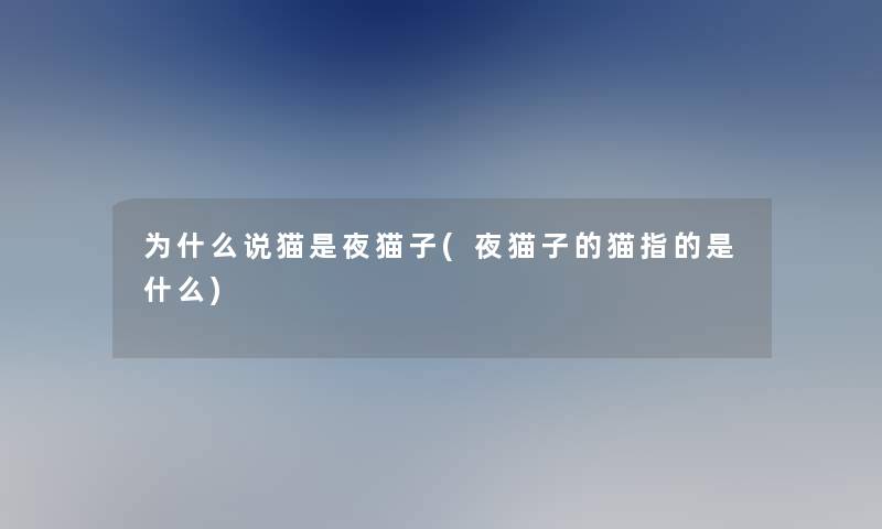 为什么说猫是夜猫子(夜猫子的猫指的是什么) 为什么说猫是夜猫子(夜猫子的猫指的是什么)