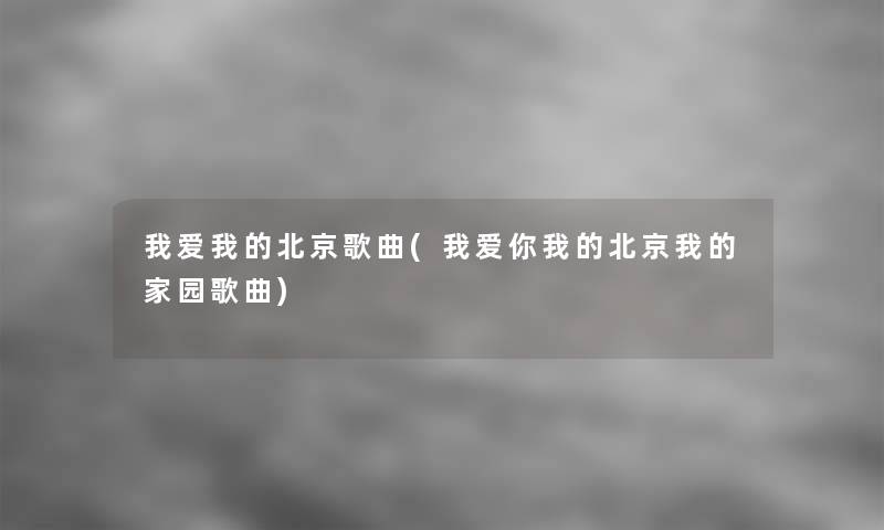 我爱我的北京歌曲(我爱你我的北京我的家园歌曲) 我爱我的北京歌曲(我爱你我的北京我的家园歌曲)