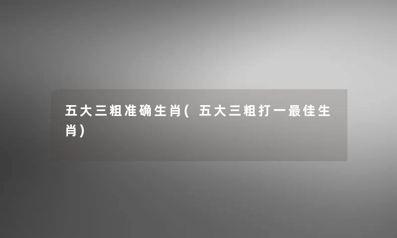 五大三粗准确生肖(五大三粗打一理想生肖)