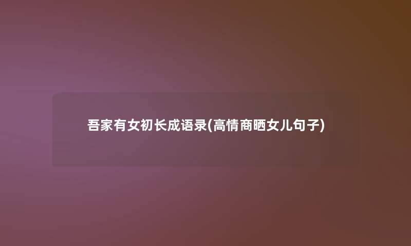 吾家有女初长成语录(高情商晒女儿句子) 吾家有女初长成语录(高情商晒女儿句子)