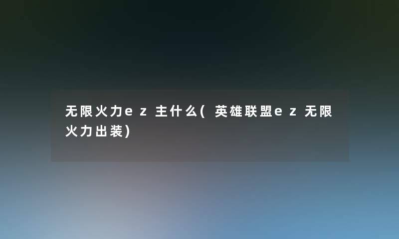 无限火力ez主什么(英雄联盟ez无限火力出装) 无限火力ez主什么(英雄联盟ez无限火力出装)