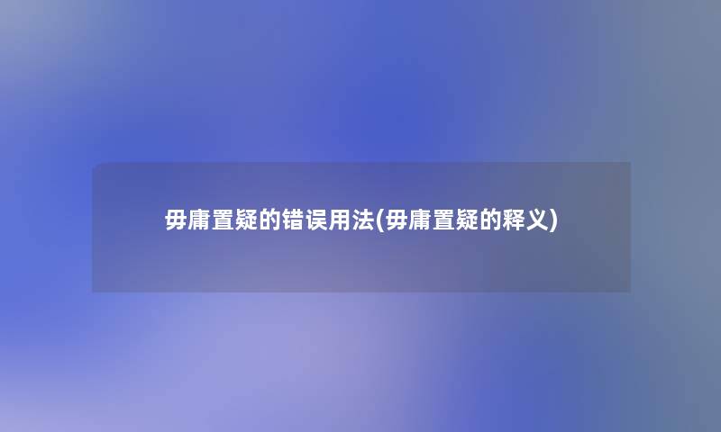 毋庸置疑的错误用法(毋庸置疑的释义) 毋庸置疑的错误用法(毋庸置疑的释义)