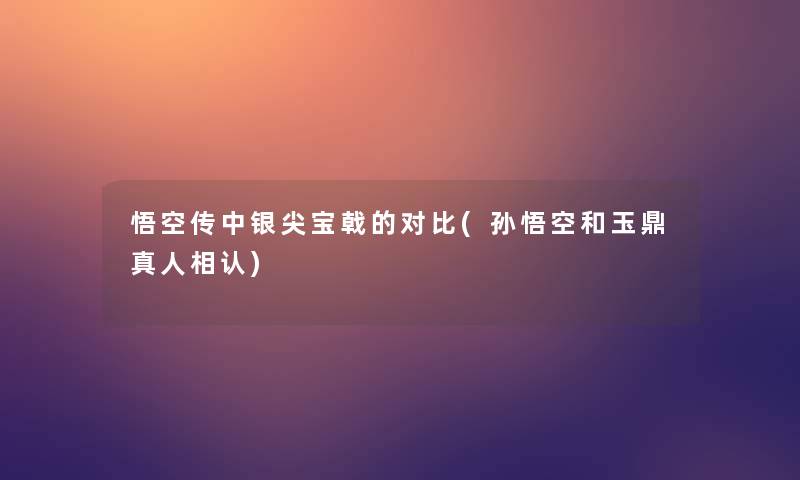悟空传中银尖宝戟的对比(孙悟空和玉鼎真人相认) 悟空传中银尖宝戟的对比(孙悟空和玉鼎真人相认)