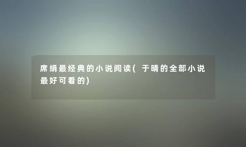 席绢经典的小说阅读(于晴的整理的小说好可看的) 席绢经典的小说阅读(于晴的整理的小说好可看的)