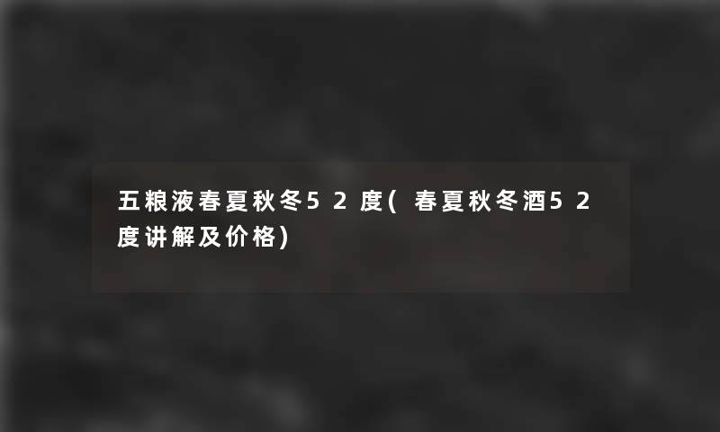 五粮液春夏秋冬52度(春夏秋冬酒52度讲解及价格) 五粮液春夏秋冬52度(春夏秋冬酒52度讲解及价格)