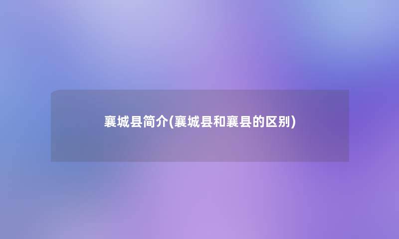 襄城县简介(襄城县和襄县的区别) 襄城县简介(襄城县和襄县的区别)