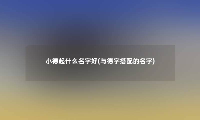 小德起什么名字好(与德字搭配的名字)