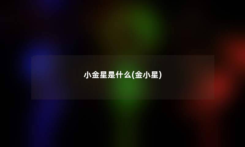 小金星是什么(金小星) 小金星是什么(金小星)