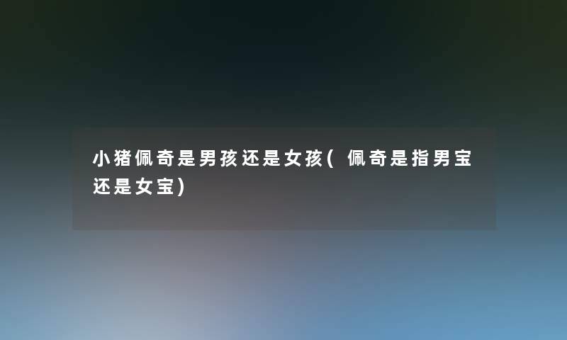 小猪佩奇是男孩还是女孩(佩奇是指男宝还是女宝) 小猪佩奇是男孩还是女孩(佩奇是指男宝还是女宝)