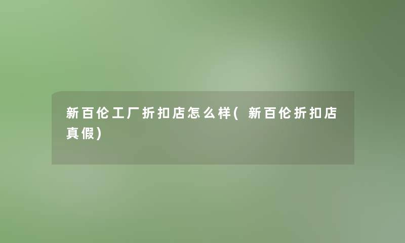 新百伦工厂折扣店怎么样(新百伦折扣店真假) 新百伦工厂折扣店怎么样(新百伦折扣店真假)