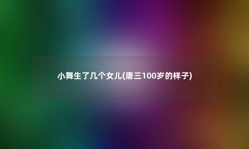 小舞生了几个女儿(唐三100岁的样子) 小舞生了几个女儿(唐三100岁的样子)