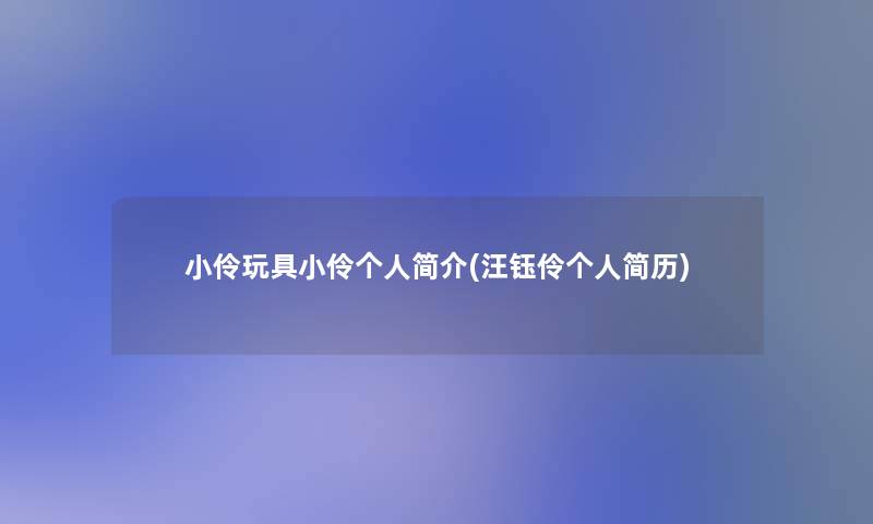 小伶玩具小伶个人简介(汪钰伶个人简历) 小伶玩具小伶个人简介(汪钰伶个人简历)