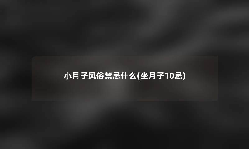 小月子风俗禁忌什么(坐月子10忌) 小月子风俗禁忌什么(坐月子10忌)