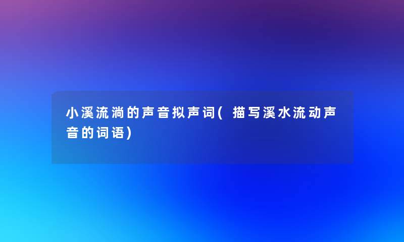 小溪流淌的声音拟声词(描写溪水流动声音的词语)
