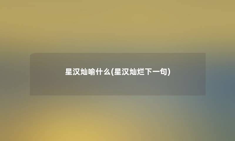 星汉灿喻什么(星汉灿烂下一句)